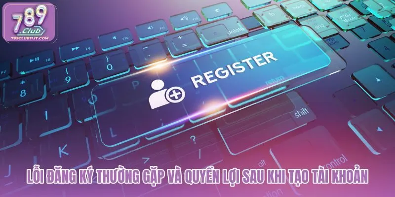 loi-dang-ky-thuong-gap-va-quyen-loi-sau-khi-tao-tai-khoan loi-dang-ky-thuong-gap-va-quyen-loi-sau-khi-tao-tai-khoan